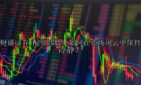 配资炒股：如何在市场风云中保持冷静？